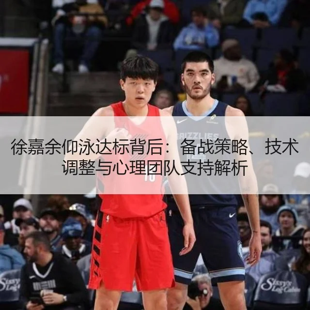 徐嘉余仰泳达标背后：备战策略、技术调整与心理团队支持解析